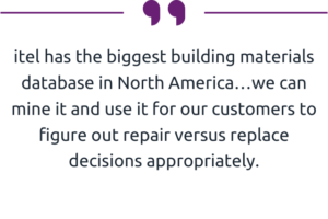 “itel has the biggest building materials database in North America…we can mine it and use it for our customers to figure out repair versus replace decisions appropriately.” 